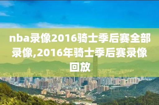 nba录像2016骑士季后赛全部录像,2016年骑士季后赛录像回放