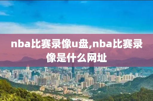 nba比赛录像u盘,nba比赛录像是什么网址