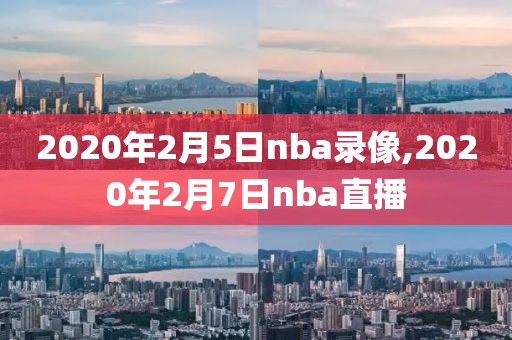 2020年2月5日nba录像,2020年2月7日nba直播