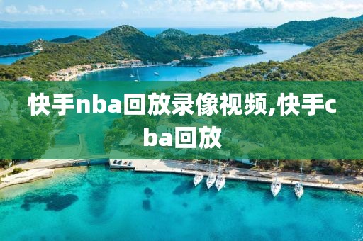 快手nba回放录像视频,快手cba回放