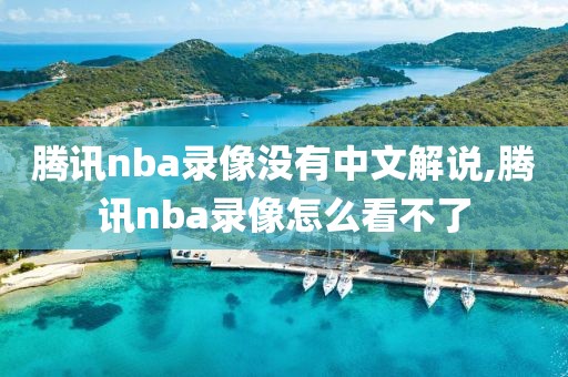 腾讯nba录像没有中文解说,腾讯nba录像怎么看不了