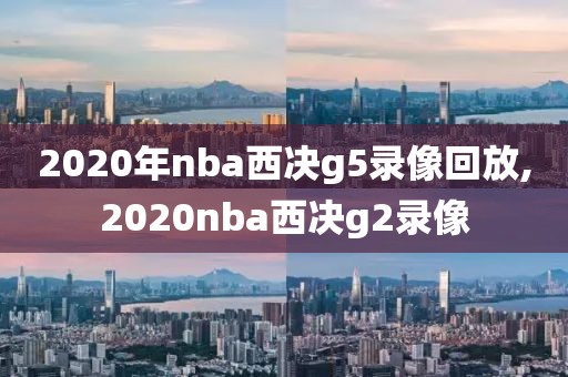 2020年nba西决g5录像回放,2020nba西决g2录像