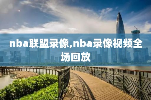 nba联盟录像,nba录像视频全场回放