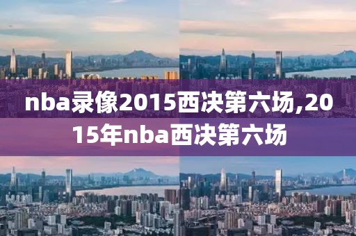 nba录像2015西决第六场,2015年nba西决第六场