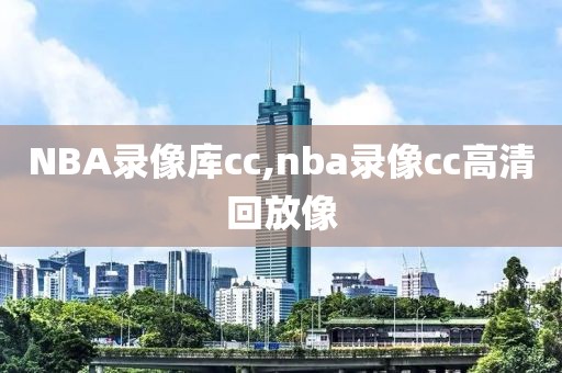 NBA录像库cc,nba录像cc高清回放像