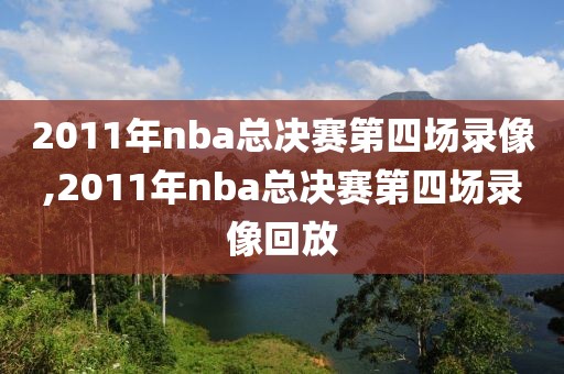 2011年nba总决赛第四场录像,2011年nba总决赛第四场录像回放