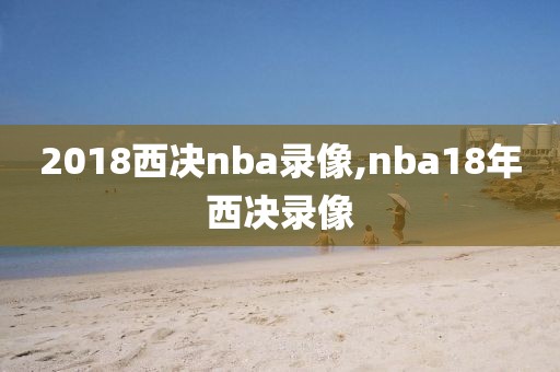 2018西决nba录像,nba18年西决录像