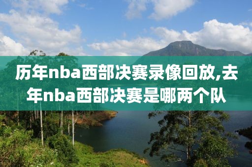 历年nba西部决赛录像回放,去年nba西部决赛是哪两个队