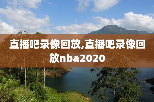 直播吧录像回放,直播吧录像回放nba2020