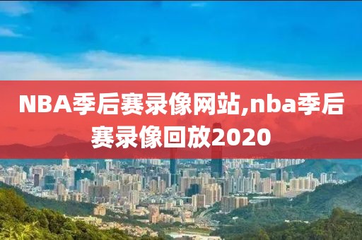 NBA季后赛录像网站,nba季后赛录像回放2020