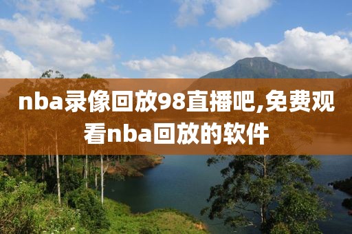 nba录像回放98直播吧,免费观看nba回放的软件