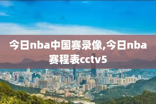 今日nba中国赛录像,今日nba赛程表cctv5