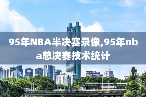 95年NBA半决赛录像,95年nba总决赛技术统计