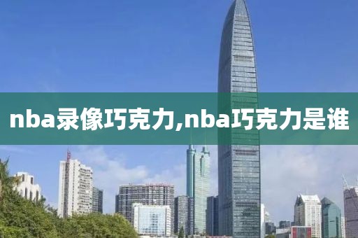 nba录像巧克力,nba巧克力是谁