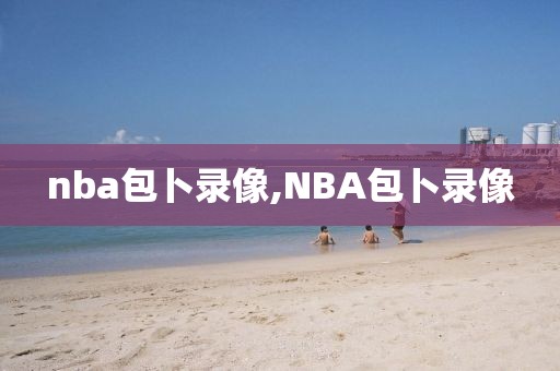 nba包卜录像,NBA包卜录像