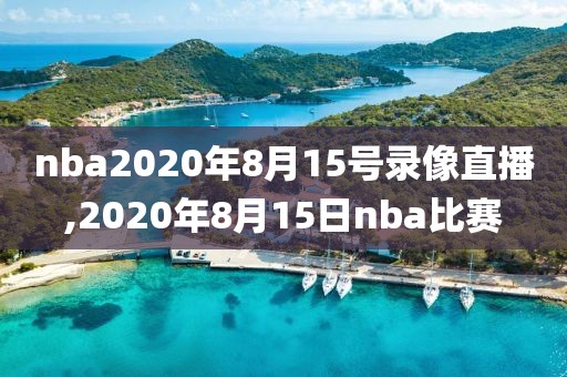 nba2020年8月15号录像直播,2020年8月15日nba比赛