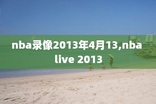 nba录像2013年4月13,nba live 2013