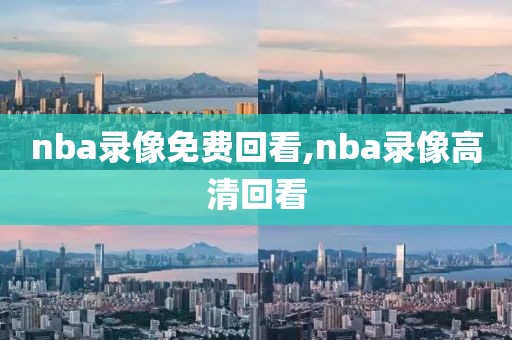 nba录像免费回看,nba录像高清回看