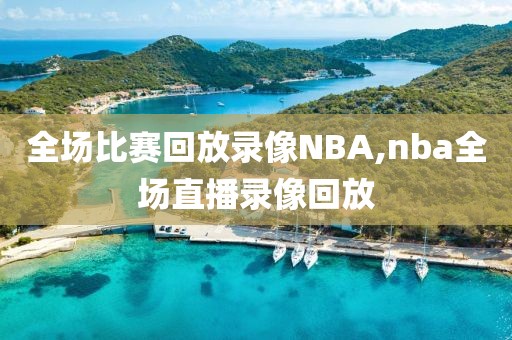 全场比赛回放录像NBA,nba全场直播录像回放