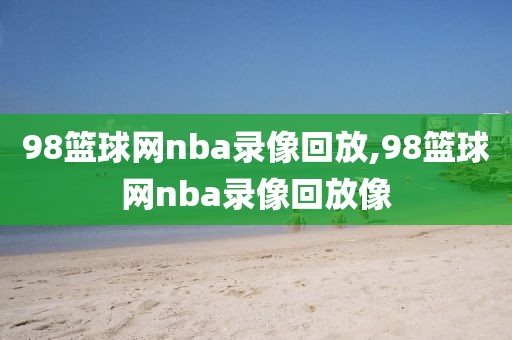 98篮球网nba录像回放,98篮球网nba录像回放像