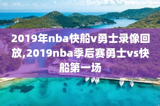 2019年nba快船v勇士录像回放,2019nba季后赛勇士vs快船第一场