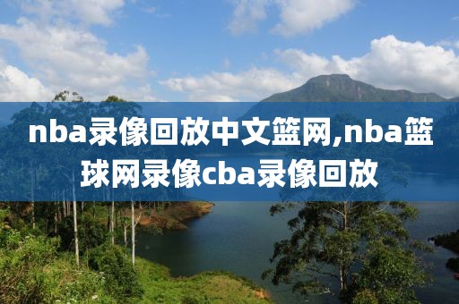 nba录像回放中文篮网,nba篮球网录像cba录像回放