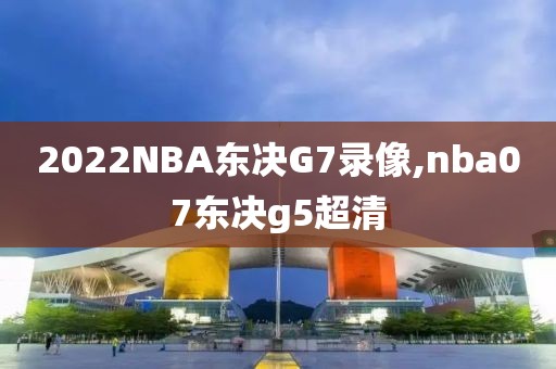 2022NBA东决G7录像,nba07东决g5超清