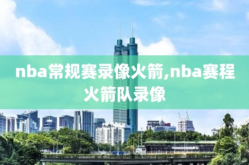 nba常规赛录像火箭,nba赛程火箭队录像