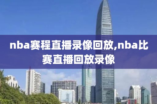 nba赛程直播录像回放,nba比赛直播回放录像