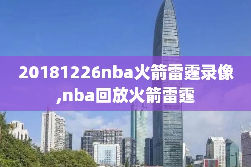 20181226nba火箭雷霆录像,nba回放火箭雷霆