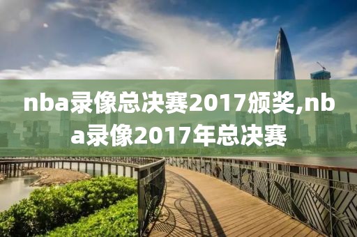 nba录像总决赛2017颁奖,nba录像2017年总决赛