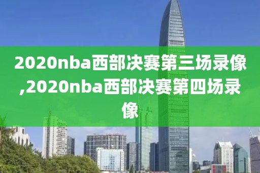 2020nba西部决赛第三场录像,2020nba西部决赛第四场录像
