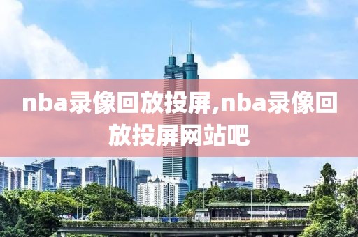 nba录像回放投屏,nba录像回放投屏网站吧