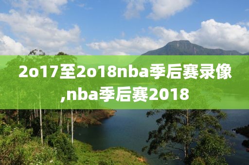 2o17至2o18nba季后赛录像,nba季后赛2018