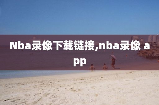 Nba录像下载链接,nba录像 app