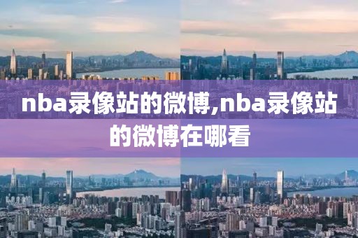 nba录像站的微博,nba录像站的微博在哪看