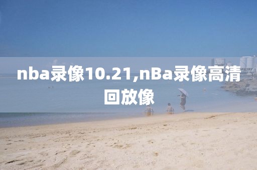 nba录像10.21,nBa录像高清回放像