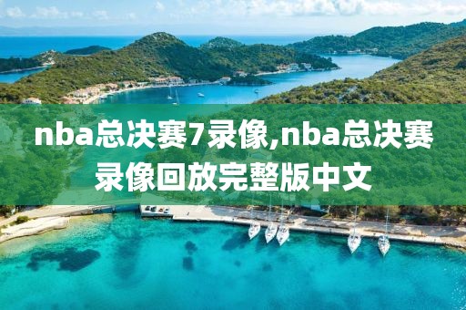 nba总决赛7录像,nba总决赛录像回放完整版中文