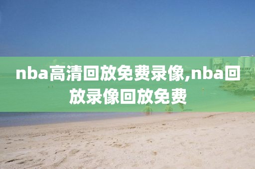nba高清回放免费录像,nba回放录像回放免费