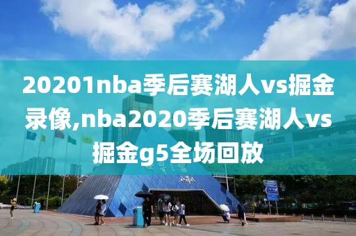 20201nba季后赛湖人vs掘金录像,nba2020季后赛湖人vs掘金g5全场回放