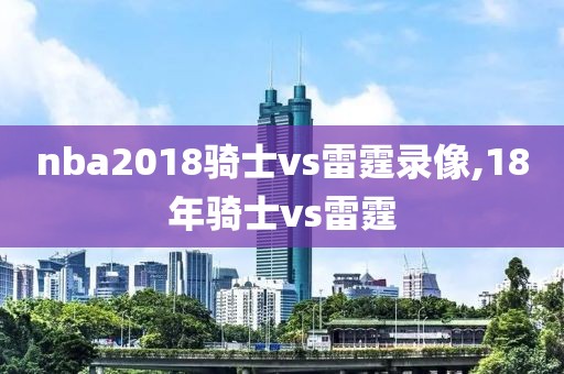 nba2018骑士vs雷霆录像,18年骑士vs雷霆