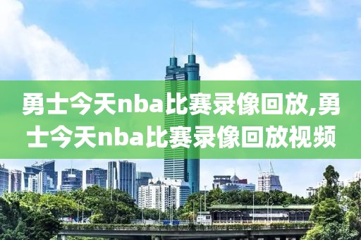 勇士今天nba比赛录像回放,勇士今天nba比赛录像回放视频