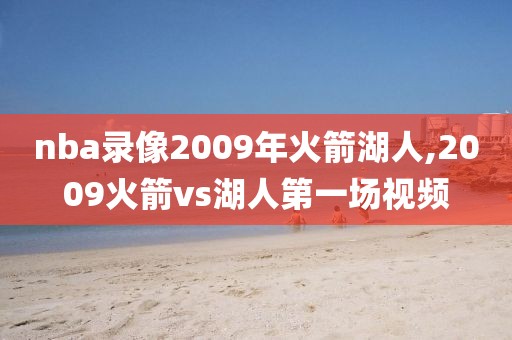 nba录像2009年火箭湖人,2009火箭vs湖人第一场视频