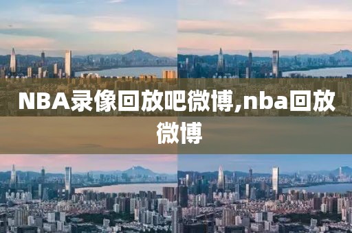 NBA录像回放吧微博,nba回放 微博