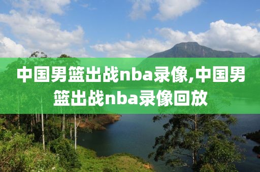 中国男篮出战nba录像,中国男篮出战nba录像回放