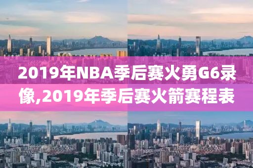 2019年NBA季后赛火勇G6录像,2019年季后赛火箭赛程表