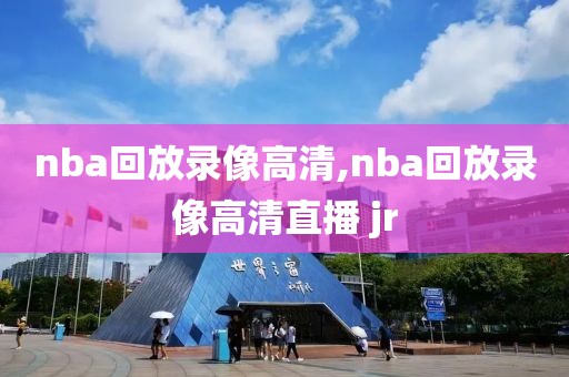 nba回放录像高清,nba回放录像高清直播 jr