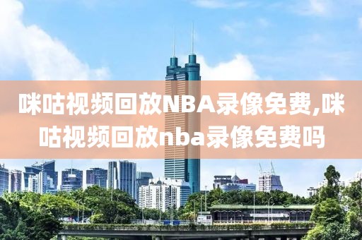 咪咕视频回放NBA录像免费,咪咕视频回放nba录像免费吗