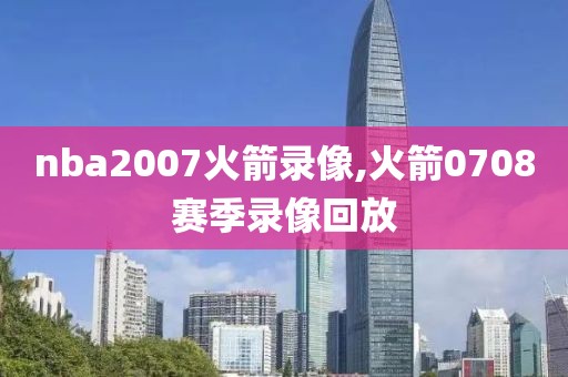 nba2007火箭录像,火箭0708赛季录像回放