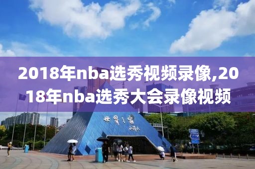 2018年nba选秀视频录像,2018年nba选秀大会录像视频